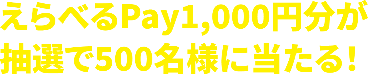 えらべるPay1,000円分が抽選で500名様に当たる！