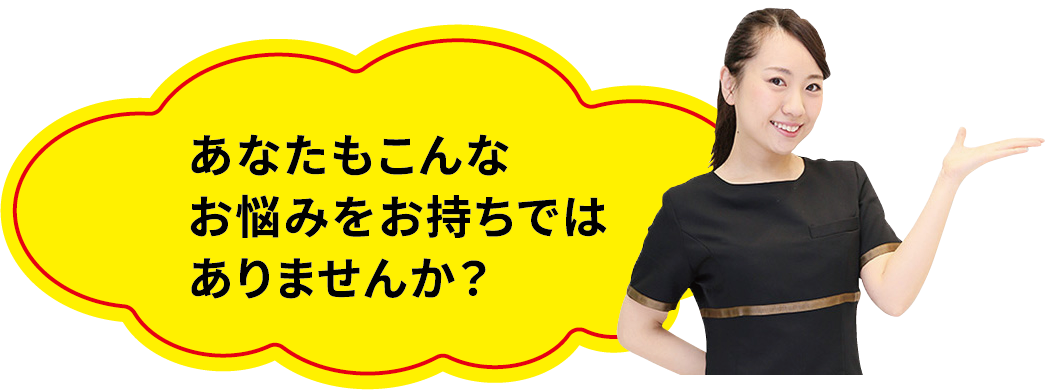 あなたもこんなお悩みをお持ちではありませんか？