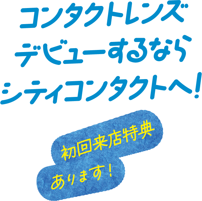 コンタクトレンズデビューするならシティコンタクトへ！初回来店特典あります