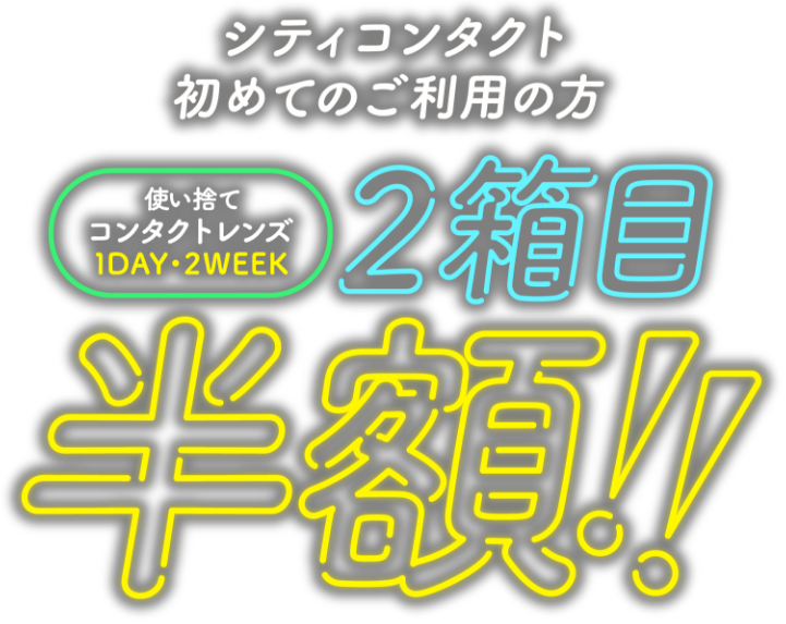 シティコンタクト初めてのご利用の方　使い捨てコンタクトレンズ1DAY・2WEEK商品が2箱目半額！