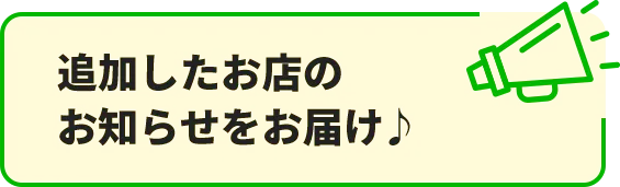 追加したお店のお知らせをお届け♪